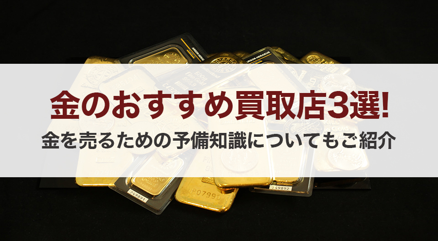 金 ゴールド 買取のおすすめ店と金を売る予備知識について